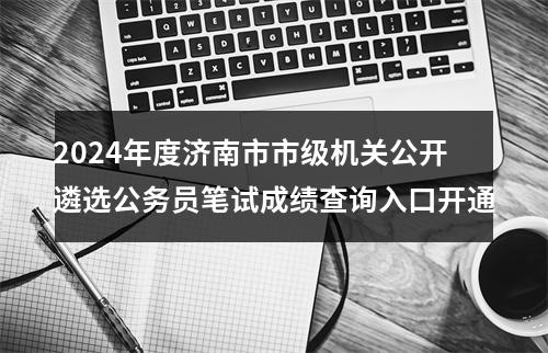 2024年度济南市市级机关公开遴选公务员笔试成绩查询入口开通 图片